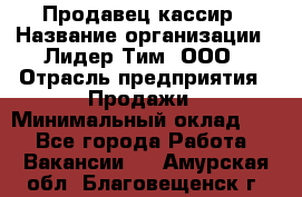 Продавец-кассир › Название организации ­ Лидер Тим, ООО › Отрасль предприятия ­ Продажи › Минимальный оклад ­ 1 - Все города Работа » Вакансии   . Амурская обл.,Благовещенск г.